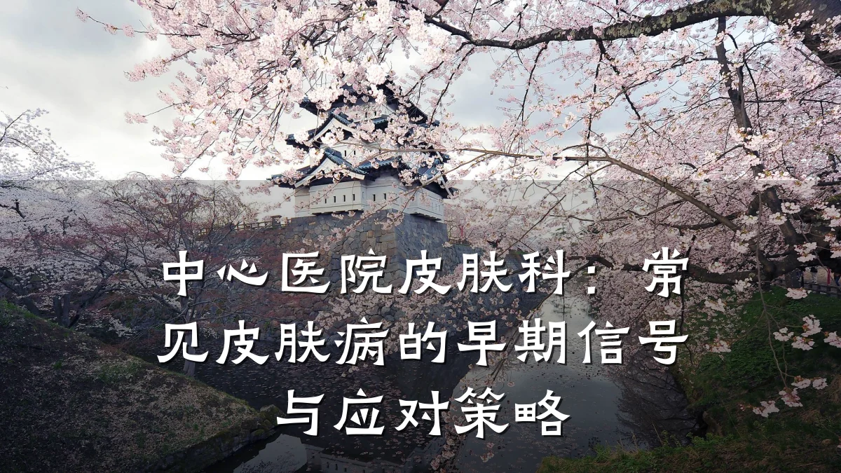 中心医院皮肤科:常见皮肤病的早期信号与应对策略