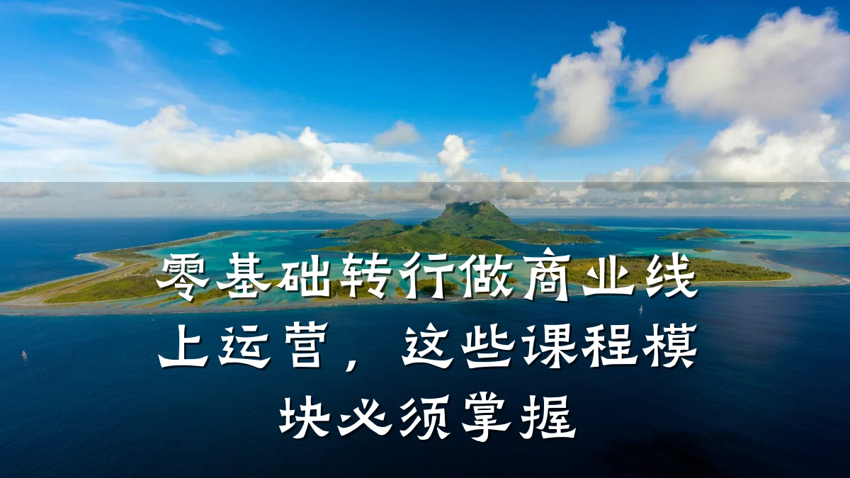 零基础转行做商业线上运营,这些课程模块必须掌握