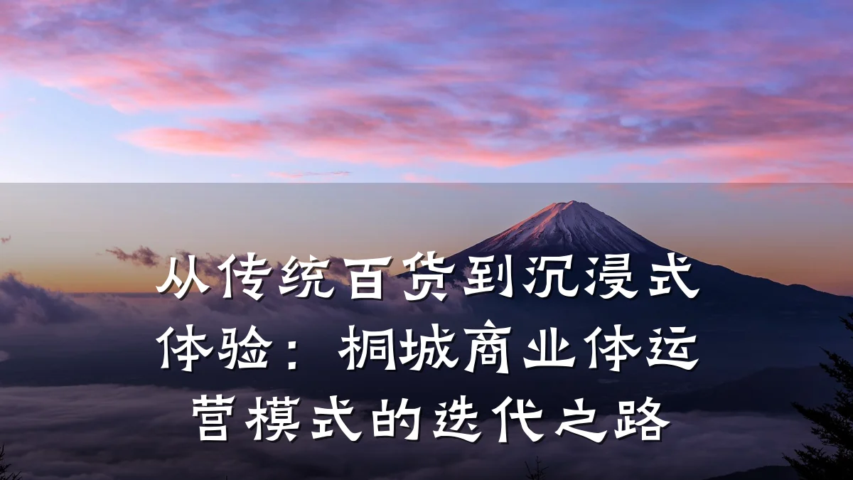 从传统百货到沉浸式体验:桐城商业体运营模式的迭代之路