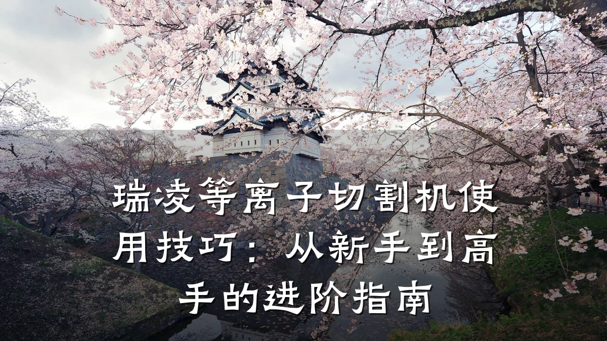 瑞凌等离子切割机使用技巧:从新手到高手的进阶指南