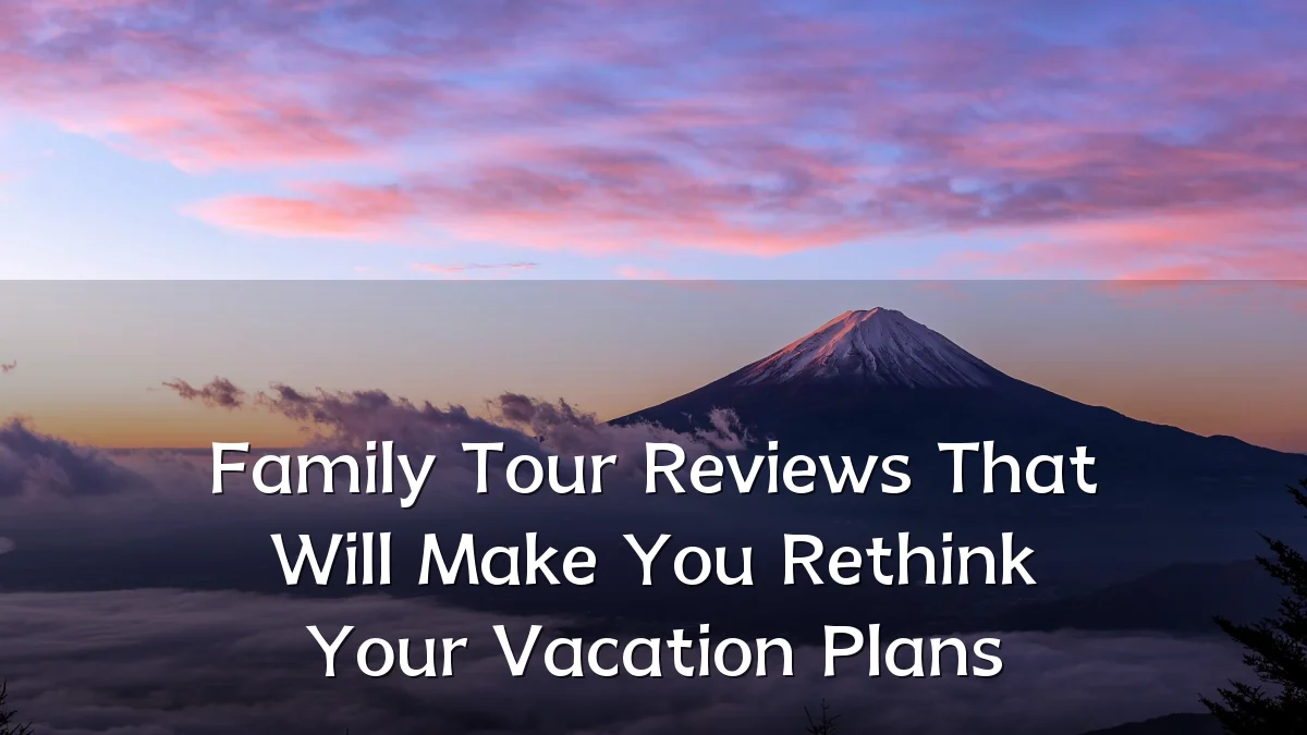 Family Tour Reviews That Will Make You Rethink Your Vacation Plans