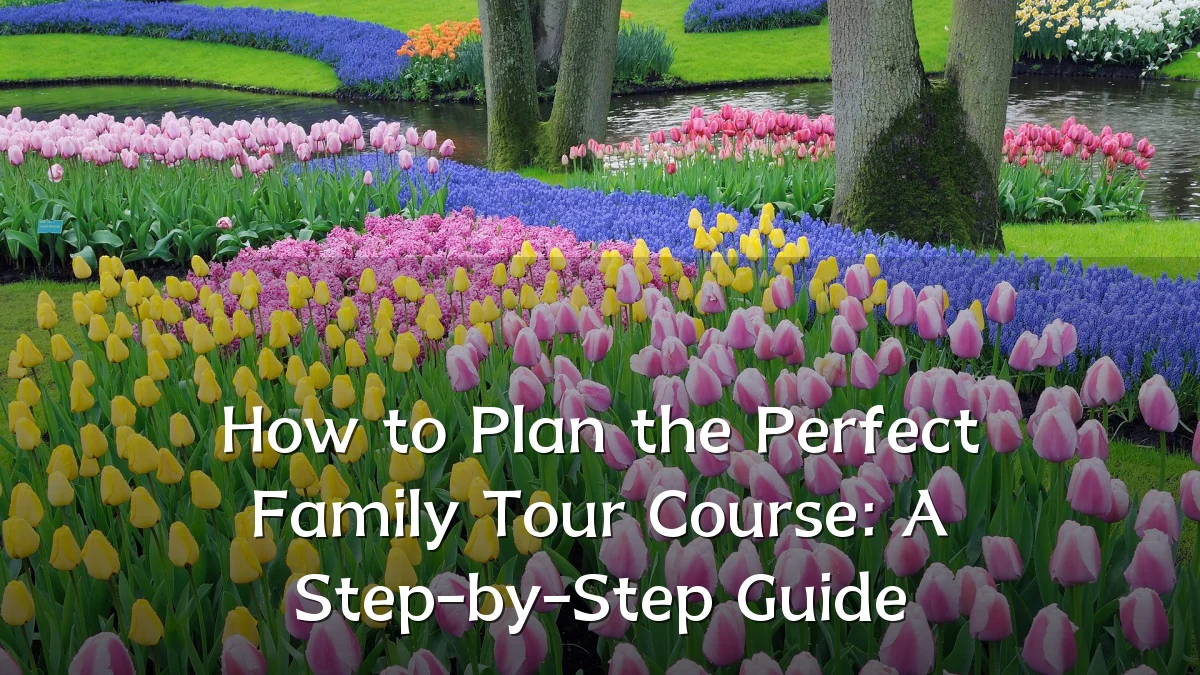 How to Plan the Perfect Family Tour Course: A Step-by-Step Guide