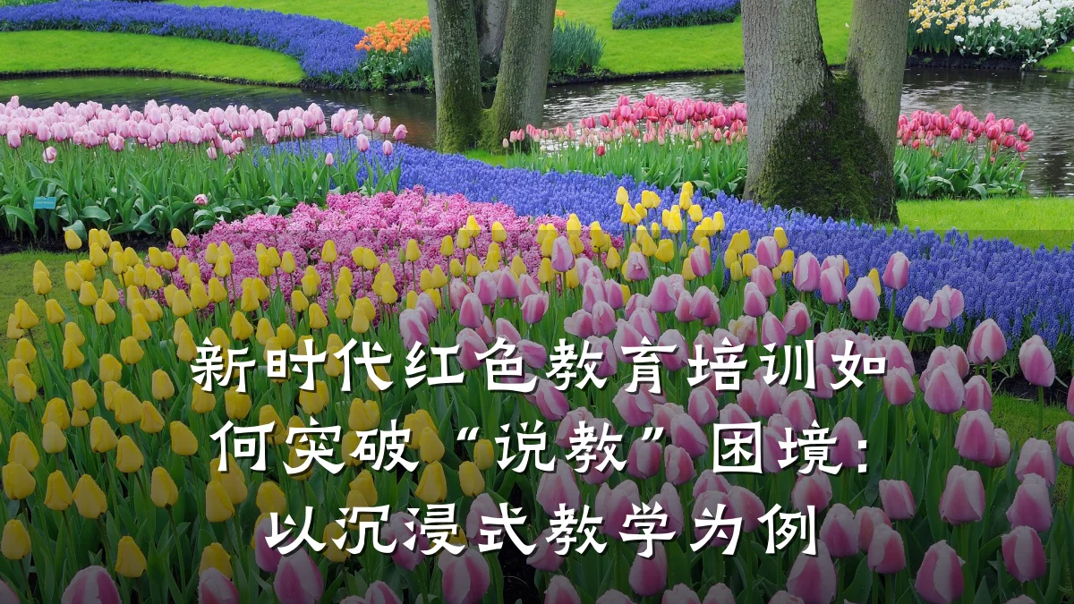 新时代红色教育培训如何突破“说教”困境：以沉浸式教学为例