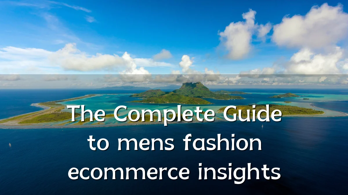 The Complete Guide to mens fashion ecommerce insights