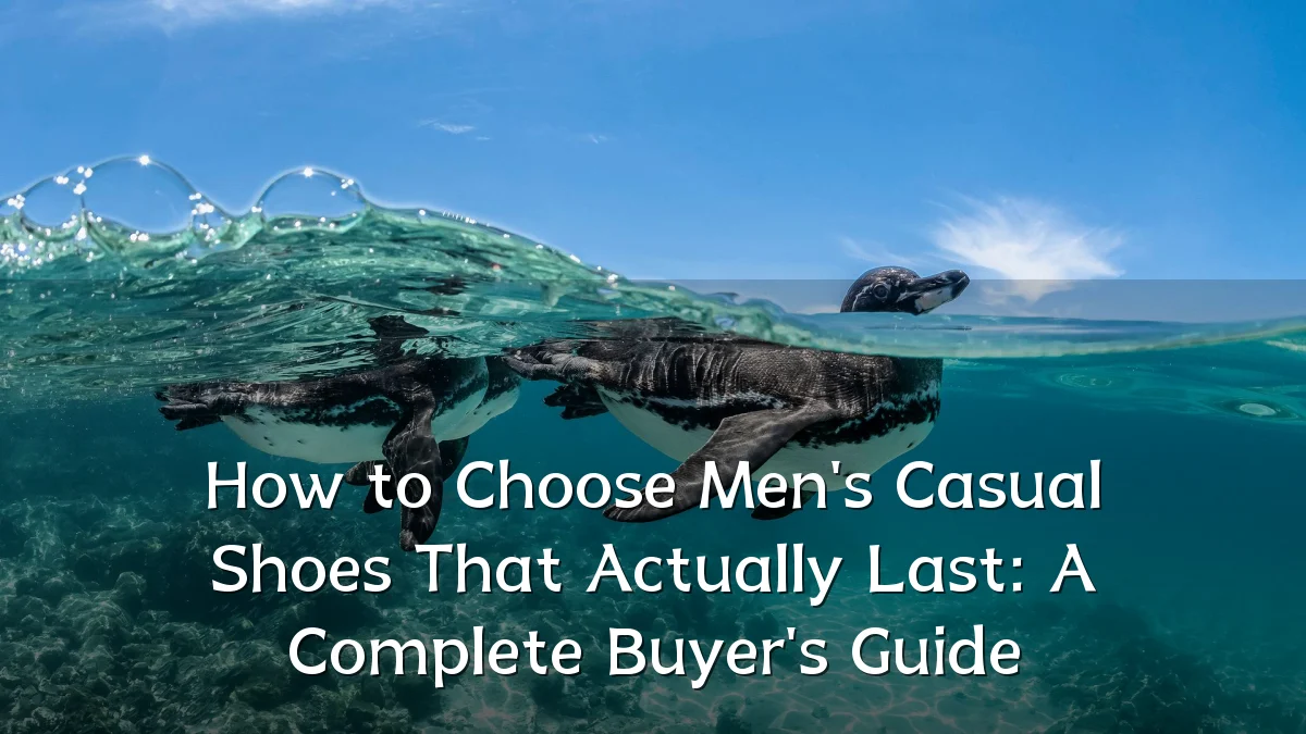 How to Choose Men's Casual Shoes That Actually Last: A Complete Buyer's Guide