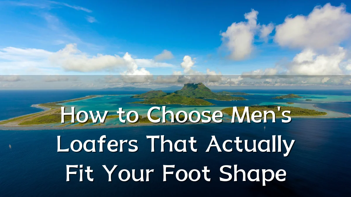 How to Choose Men's Loafers That Actually Fit Your Foot Shape