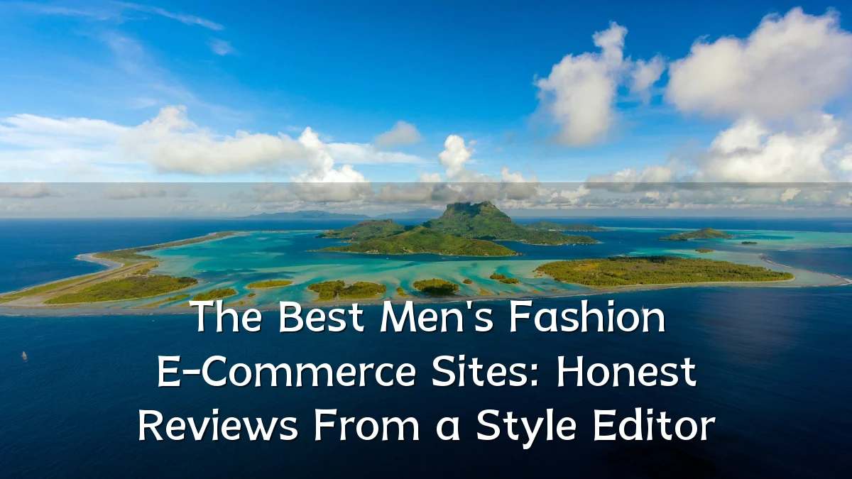 The Best Men's Fashion E-Commerce Sites: Honest Reviews From a Style Editor