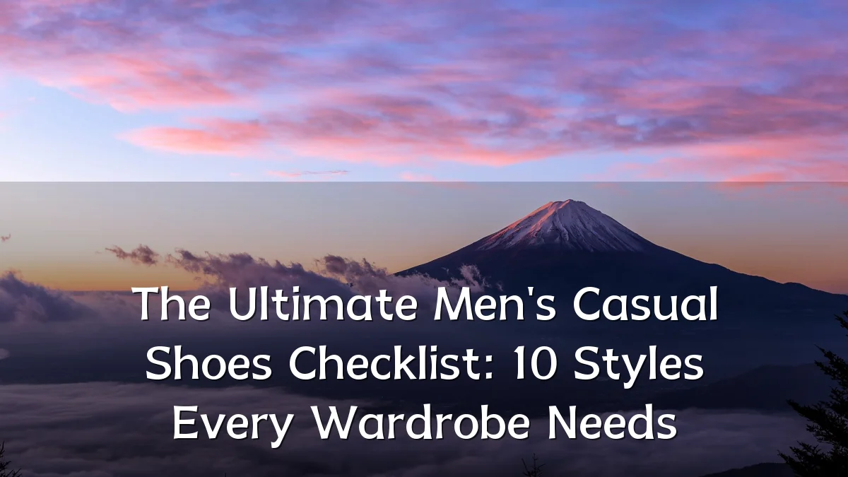 The Ultimate Men's Casual Shoes Checklist: 10 Styles Every Wardrobe Needs
