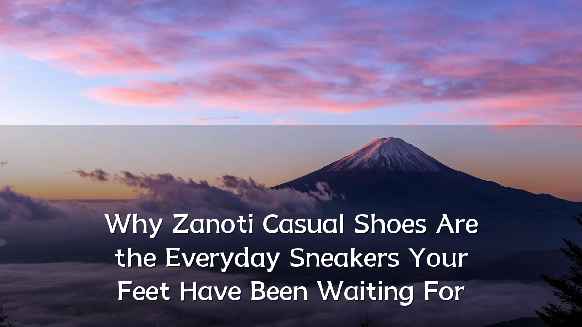 Why Zanoti Casual Shoes Are the Everyday Sneakers Your Feet Have Been Waiting For