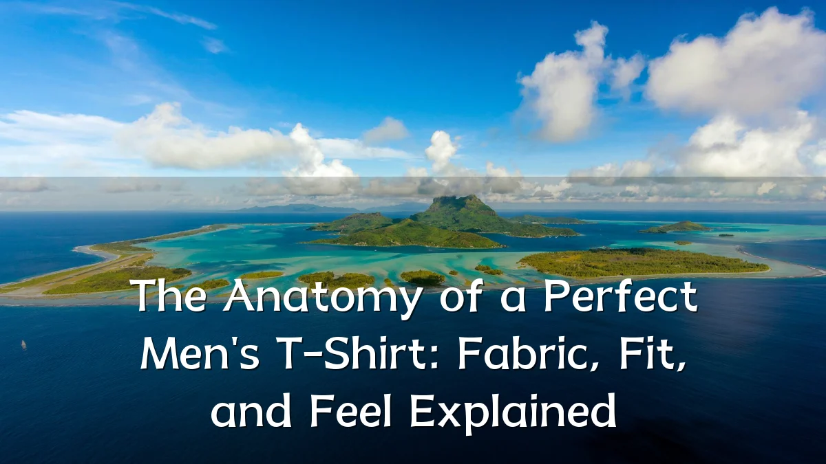 The Anatomy of a Perfect Men's T-Shirt: Fabric, Fit, and Feel Explained