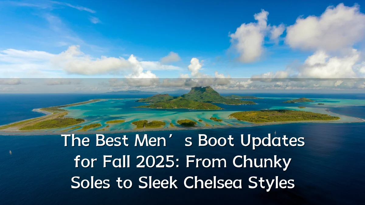 The Best Men’s Boot Updates for Fall 2025: From Chunky Soles to Sleek Chelsea Styles
