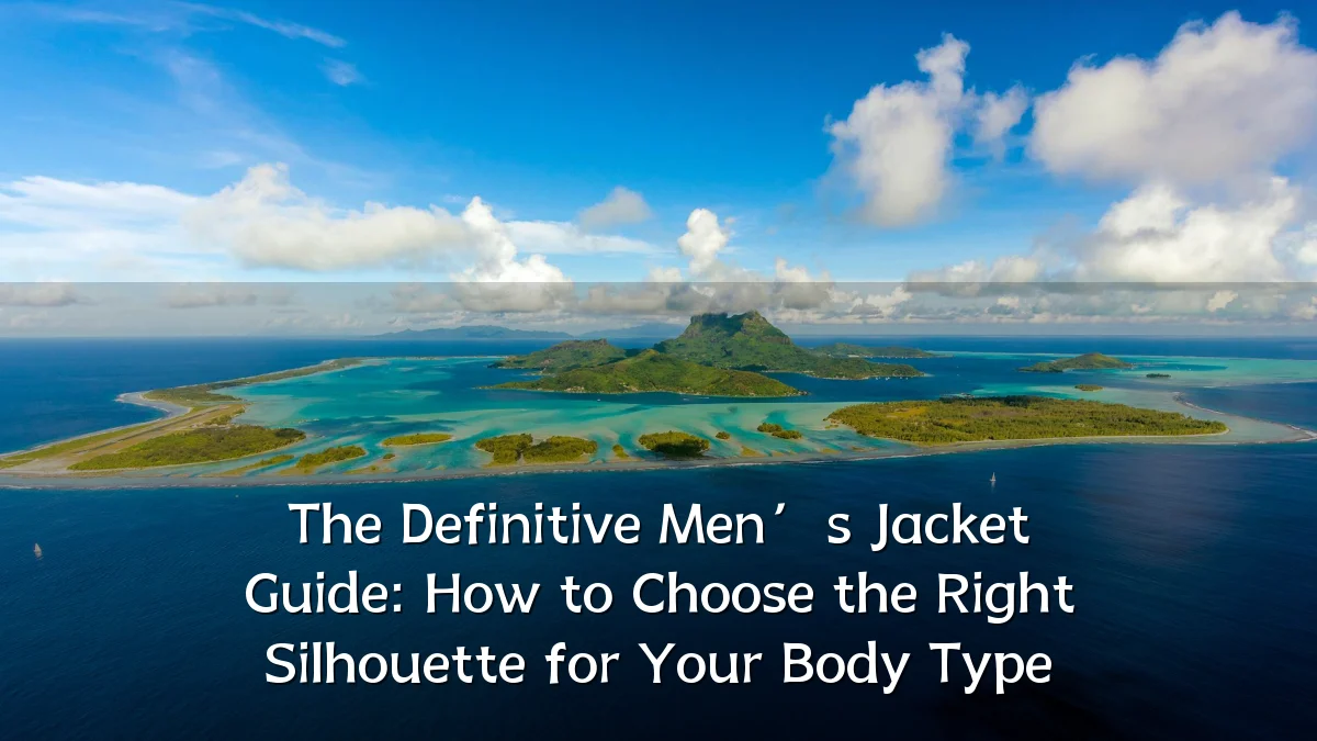 The Definitive Men’s Jacket Guide: How to Choose the Right Silhouette for Your Body Type