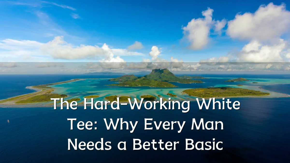 The Hard-Working White Tee: Why Every Man Needs a Better Basic
