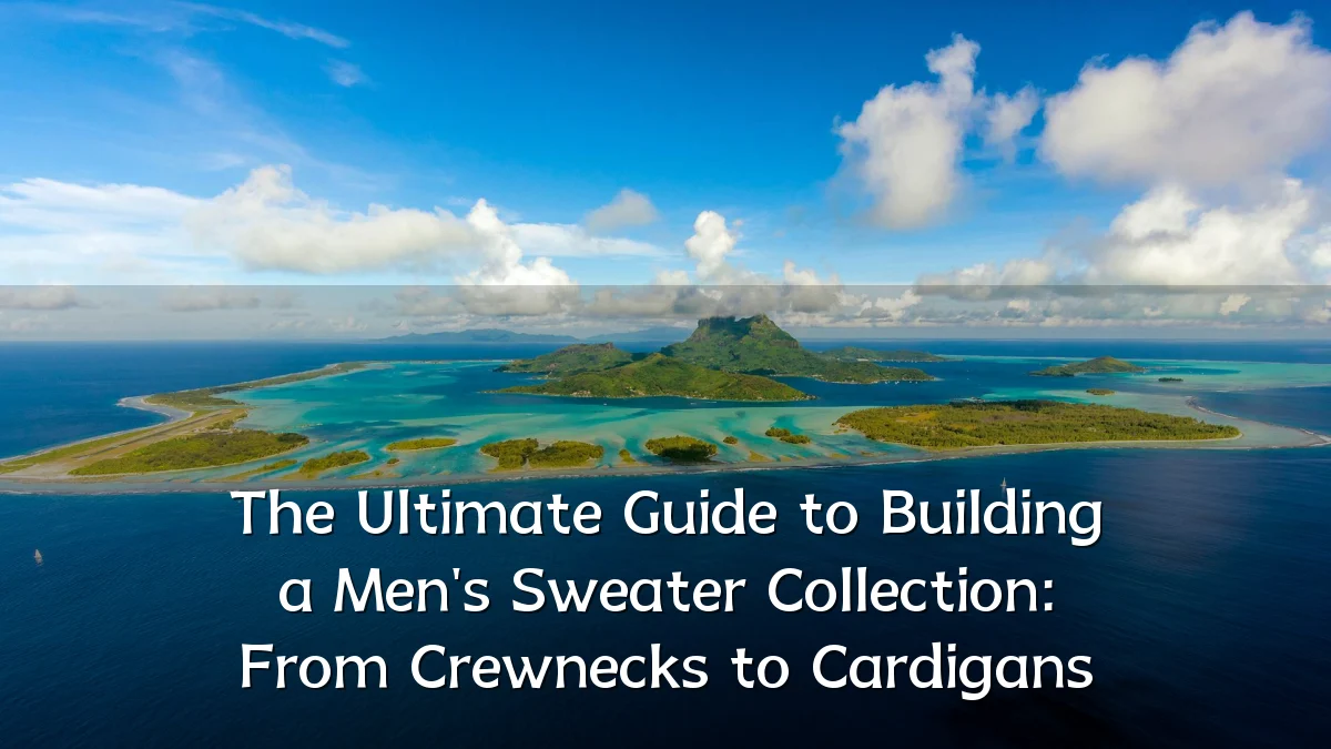 The Ultimate Guide to Building a Men's Sweater Collection: From Crewnecks to Cardigans