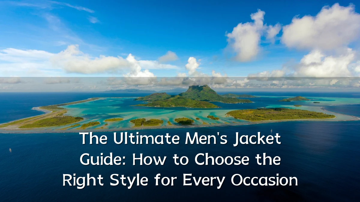 The Ultimate Men's Jacket Guide: How to Choose the Right Style for Every Occasion